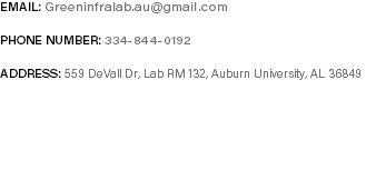 Email: Greeninfralab.au@gmail.com Phone Number: 334-844-0192 Address: 559 DeVall Dr, Lab RM 132, Auburn University, AL 36849